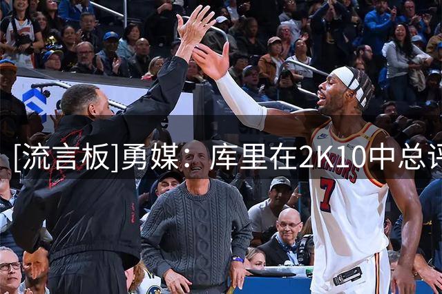 [流言板]勇媒：库里在2K10中总评只有69分，最终成为历史最伟大射手
